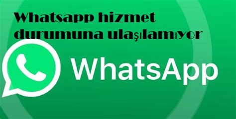 Whatsapp hizmet durumuna ulaşılamıyor